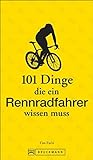 Rennradfahren: 101 Dinge, die ein Rennradfahrer wissen muss – Das ABC fürs...